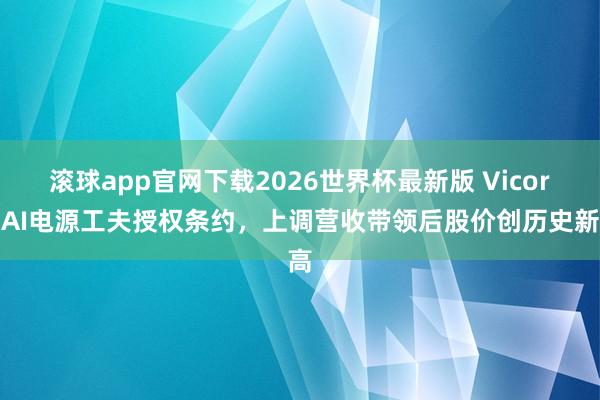 滚球app官网下载2026世界杯最新版 Vicor获AI电源工夫授权条约，上调营收带领后股价创历史新高