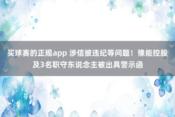 买球赛的正规app 涉信披违纪等问题！豫能控股及3名职守东说念主被出具警示函