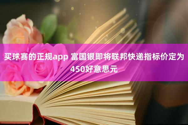 买球赛的正规app 富国银即将联邦快递指标价定为450好意思元