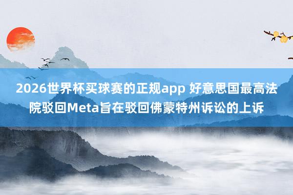 2026世界杯买球赛的正规app 好意思国最高法院驳回Meta旨在驳回佛蒙特州诉讼的上诉