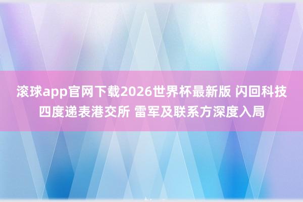 滚球app官网下载2026世界杯最新版 闪回科技四度递表港交所 雷军及联系方深度入局