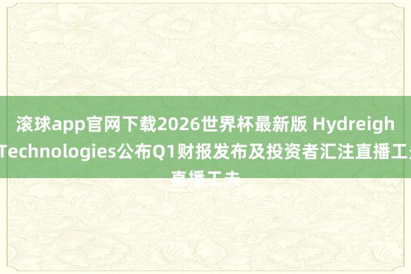 滚球app官网下载2026世界杯最新版 Hydreight Technologies公布Q1财报发布及投资者汇注直播工夫