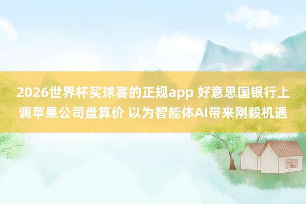 2026世界杯买球赛的正规app 好意思国银行上调苹果公司盘算价 以为智能体AI带来刚毅机遇