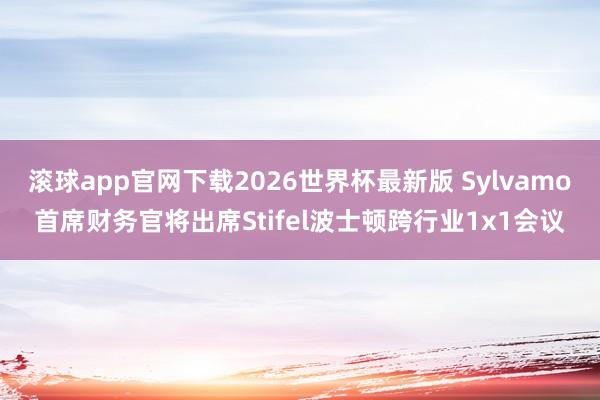 滚球app官网下载2026世界杯最新版 Sylvamo首席财务官将出席Stifel波士顿跨行业1x1会议