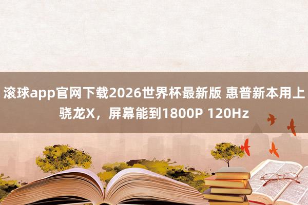 滚球app官网下载2026世界杯最新版 惠普新本用上骁龙X，屏幕能到1800P 120Hz