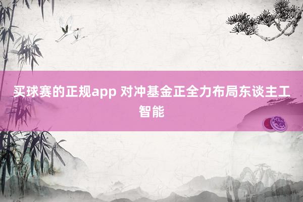 买球赛的正规app 对冲基金正全力布局东谈主工智能