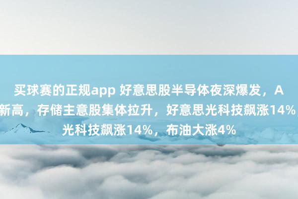 买球赛的正规app 好意思股半导体夜深爆发，AMD涨超5%鼎新高，存储主意股集体拉升，好意思光科技飙涨14%，布油大涨4%