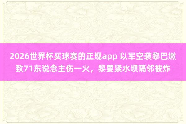 2026世界杯买球赛的正规app 以军空袭黎巴嫩致71东说念主伤一火，黎要紧水坝隔邻被炸