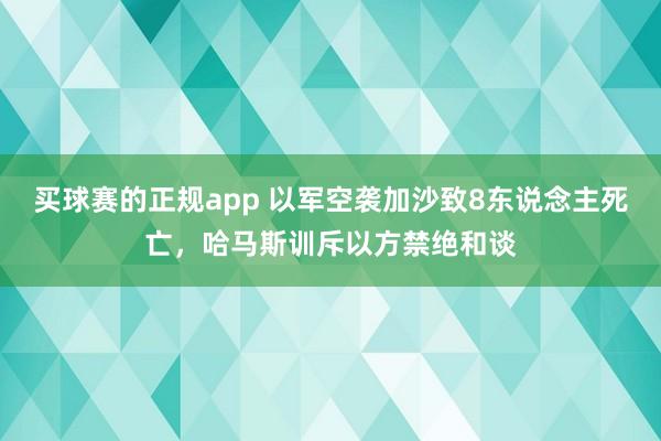 买球赛的正规app 以军空袭加沙致8东说念主死亡，哈马斯训斥以方禁绝和谈