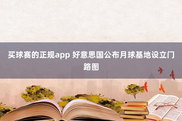 买球赛的正规app 好意思国公布月球基地设立门路图