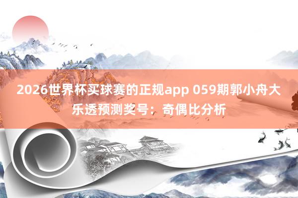 2026世界杯买球赛的正规app 059期郭小舟大乐透预测奖号：奇偶比分析