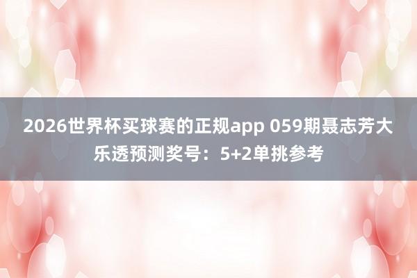 2026世界杯买球赛的正规app 059期聂志芳大乐透预测奖号：5+2单挑参考