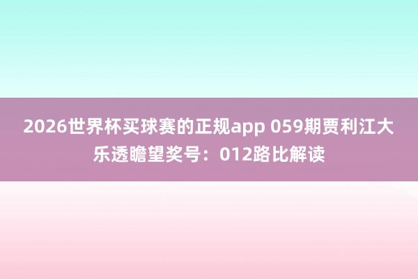 2026世界杯买球赛的正规app 059期贾利江大乐透瞻望奖号：012路比解读