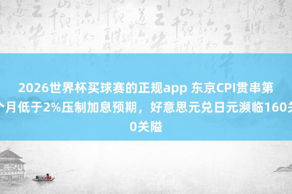 2026世界杯买球赛的正规app 东京CPI贯串第三个月低于2%压制加息预期，好意思元兑日元濒临160关隘