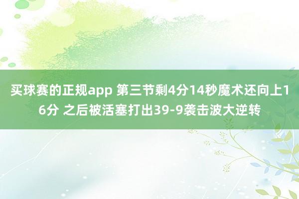 买球赛的正规app 第三节剩4分14秒魔术还向上16分 之后被活塞打出39-9袭击波大逆转