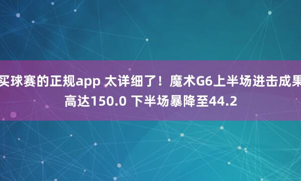 买球赛的正规app 太详细了！魔术G6上半场进击成果高达150.0 下半场暴降至44.2
