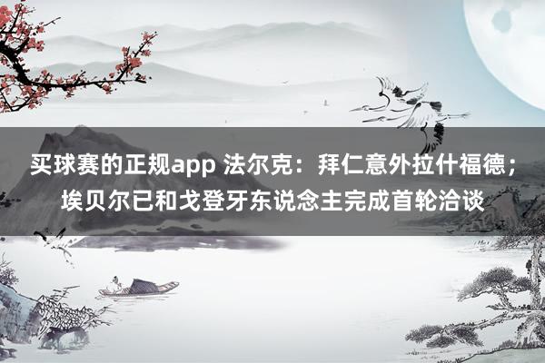 买球赛的正规app 法尔克：拜仁意外拉什福德；埃贝尔已和戈登牙东说念主完成首轮洽谈