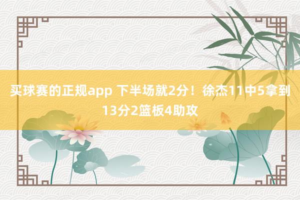 买球赛的正规app 下半场就2分！徐杰11中5拿到13分2篮板4助攻