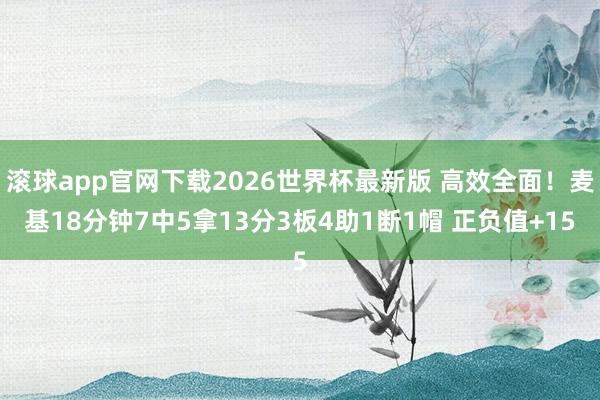滚球app官网下载2026世界杯最新版 高效全面！麦基18分钟7中5拿13分3板4助1断1帽 正负值+15