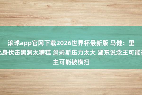滚球app官网下载2026世界杯最新版 马健：里夫斯化身伏击黑洞太糟糕 詹姆斯压力太大 湖东说念主可能被横扫