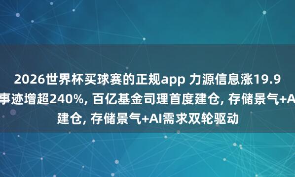 2026世界杯买球赛的正规app 力源信息涨19.99%强势封板! 事迹增超240%, 百亿基金司理首度建仓, 存储景气+AI需求双轮驱动