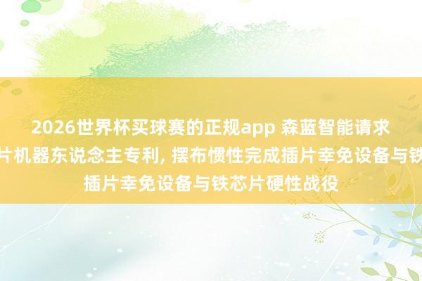2026世界杯买球赛的正规app 森蓝智能请求变压器铁芯插片机器东说念主专利, 摆布惯性完成插片幸免设备与铁芯片硬性战役