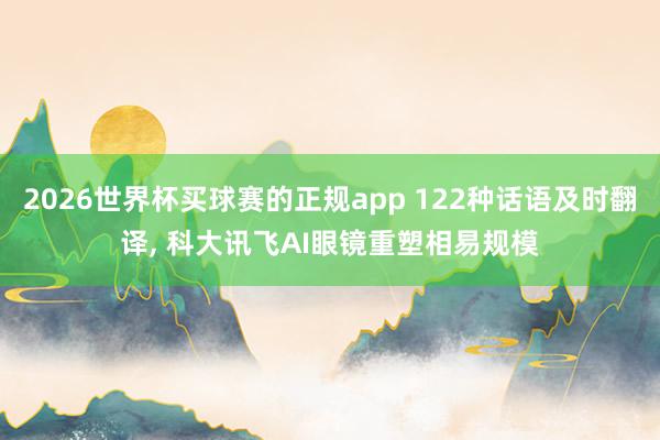 2026世界杯买球赛的正规app 122种话语及时翻译, 科