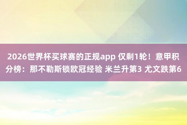 2026世界杯买球赛的正规app 仅剩1轮！意甲积分榜：那不勒斯锁欧冠经验 米兰升第3 尤文跌第6