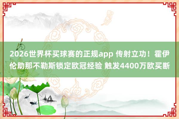 2026世界杯买球赛的正规app 传射立功!霍伊伦助那不勒斯锁定欧冠经验 触发4400万欧买断