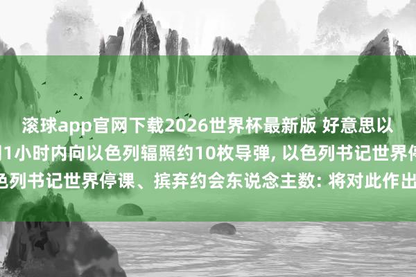 滚球app官网下载2026世界杯最新版 好意思以伊松弛爆发一百天， 伊朗1小时内向以色列辐照约10枚导弹， 以色列书记世界停课、摈弃约会东说念主数: 将对此作出“严厉”回报