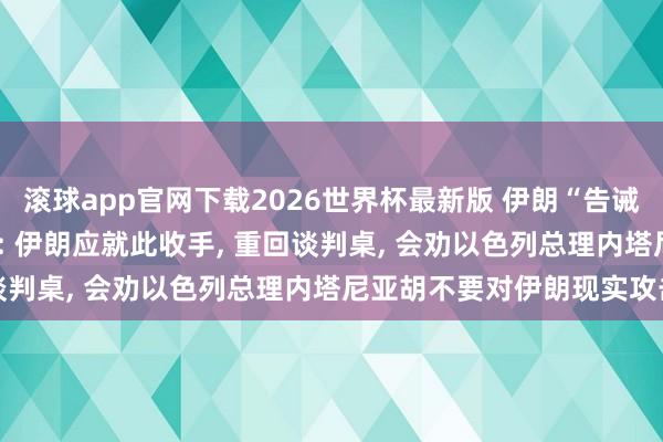 滚球app官网下载2026世界杯最新版 伊朗“告诫性”打击以色列, 特朗普: 伊朗应就此收手, 重回谈判桌, 会劝以色列总理内塔尼亚胡不要对伊朗现实攻击