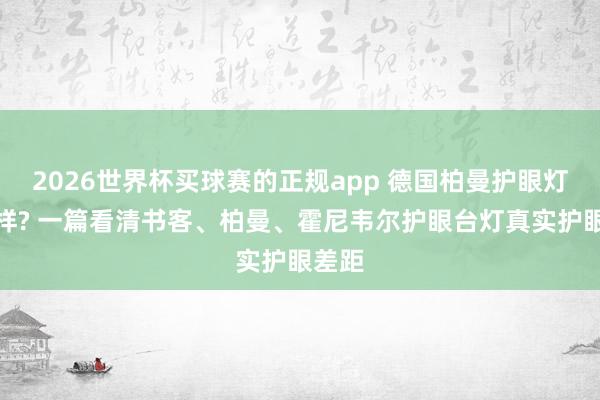 2026世界杯买球赛的正规app 德国柏曼护眼灯若何样? 一篇看清书客、柏曼、霍尼韦尔护眼台灯真实护眼差距
