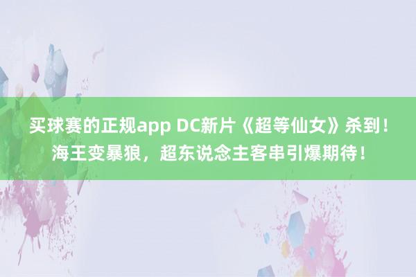 买球赛的正规app DC新片《超等仙女》杀到!海王变暴狼,超东说念主客串引爆期待!