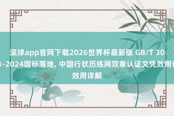 滚球app官网下载2026世界杯最新版 GB/T 30663-2024国标落地， 中国行状历练网双章认证文凭效用详解