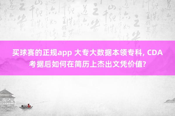 买球赛的正规app 大专大数据本领专科， CDA考据后如何在简历上杰出文凭价值?