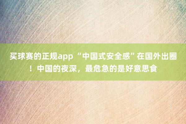 买球赛的正规app “中国式安全感”在国外出圈！中国的夜深，最危急的是好意思食