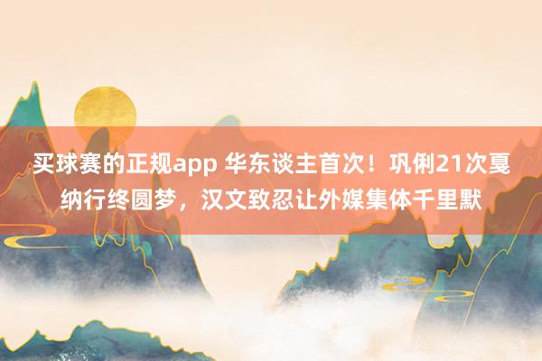 买球赛的正规app 华东谈主首次！巩俐21次戛纳行终圆梦，汉文致忍让外媒集体千里默