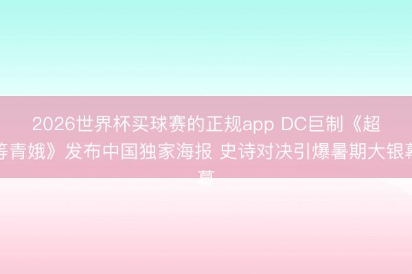 2026世界杯买球赛的正规app DC巨制《超等青娥》发布中国独家海报 史诗对决引爆暑期大银幕