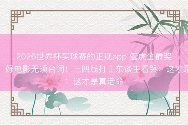 2026世界杯买球赛的正规app 管虎金爵奖爆金句:好电影无须台词!三四线打工东谈主看哭:这才是真活命
