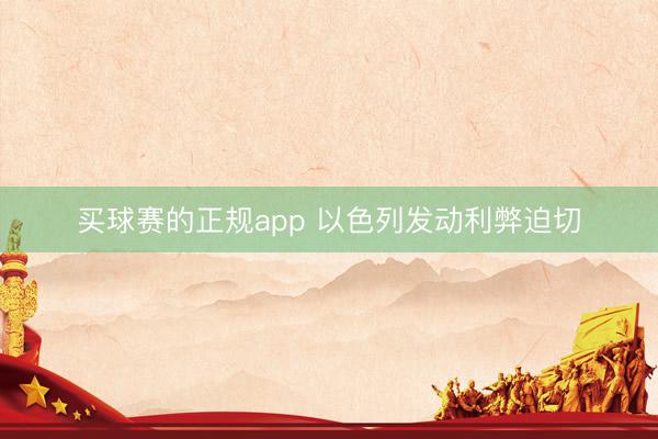买球赛的正规app 以色列发动利弊迫切